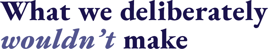 What we deliberately wouldn't make